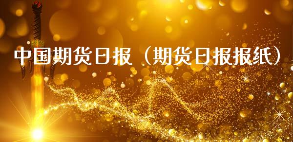 中国期货日报（期货日报报纸）_https://www.boyangwujin.com_期货直播间_第1张