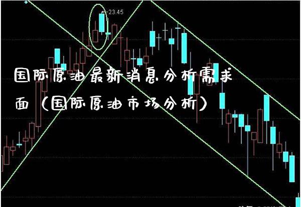 国际原油最新消息分析需求面（国际原油市场分析）