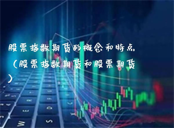 股票指数期货的概念和特点（股票指数期货和股票期货）_https://www.boyangwujin.com_期货直播间_第1张