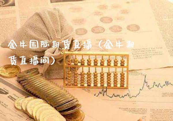 金牛国际期货直播（金牛期货直播间）