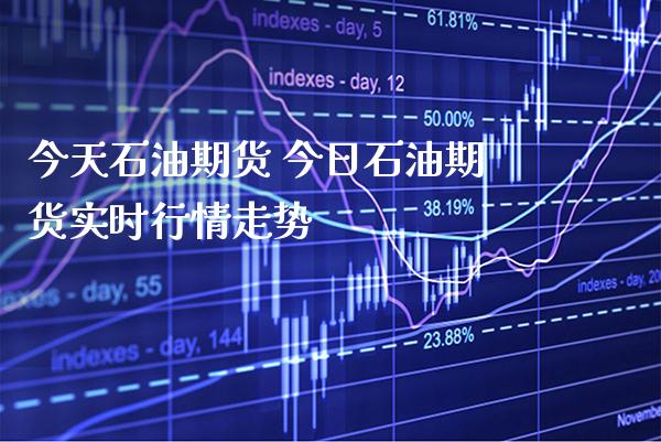 今天石油期货 今日石油期货实时行情走势