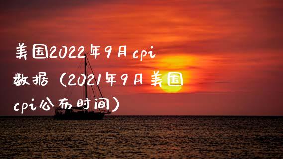 美国2022年9月cpi数据（2021年9月美国cpi公布时间）_https://www.boyangwujin.com_期货直播间_第1张