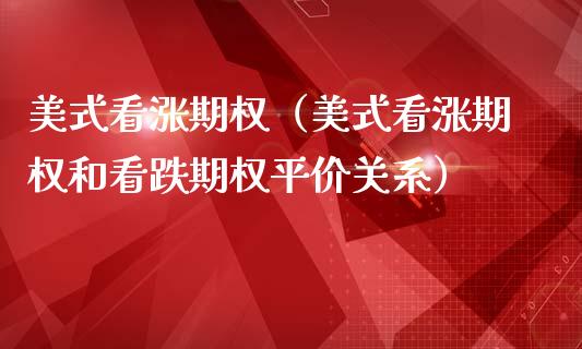 美式看涨期权（美式看涨期权和看跌期权平价关系）_https://www.boyangwujin.com_原油期货_第1张