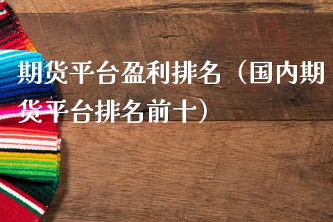 期货平台盈利排名（国内期货平台排名前十）