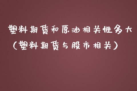 塑料期货和原油相关性多大（塑料期货与股市相关）_https://www.boyangwujin.com_期货直播间_第1张