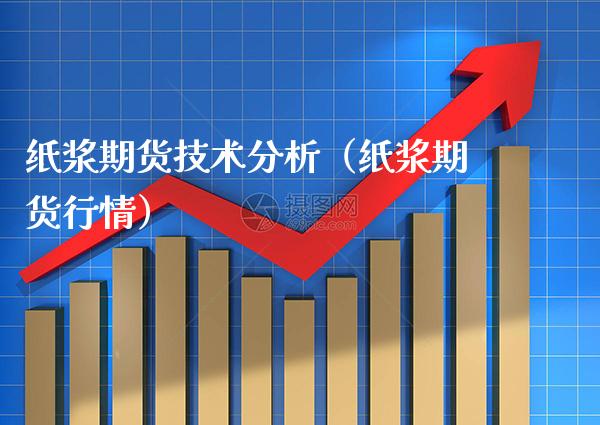纸浆期货技术分析（纸浆期货行情）