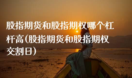 股指期货和股指期权哪个杠杆高(股指期货和股指期权交割日)_https://www.boyangwujin.com_原油直播间_第1张
