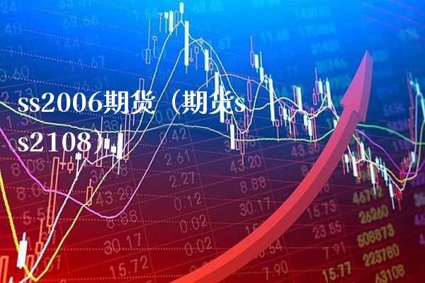 ss2006期货（期货ss2108）_https://www.boyangwujin.com_期货直播间_第1张