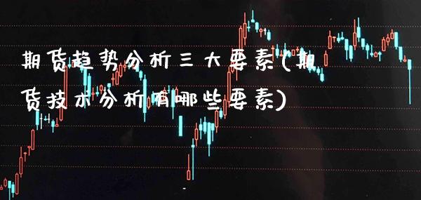 期货趋势分析三大要素(期货技术分析有哪些要素)_https://www.boyangwujin.com_纳指期货_第1张