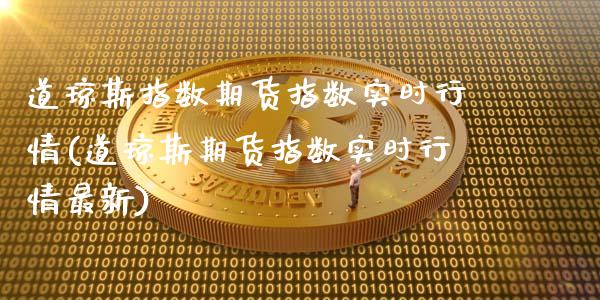 道琼斯指数期货指数实时行情(道琼斯期货指数实时行情最新)_https://www.boyangwujin.com_期货开户_第1张