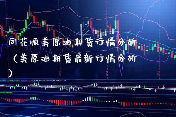 同花顺美原油期货行情分析（美原油期货最新行情分析）_https://www.boyangwujin.com_期货直播间_第1张