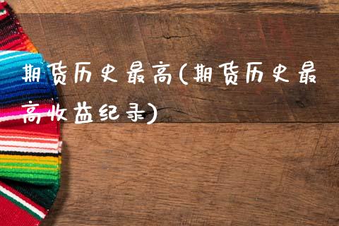 期货历史最高(期货历史最高收益纪录)_https://www.boyangwujin.com_黄金期货_第1张
