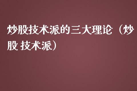 炒股技术派的三大理论（炒股 技术派）_https://www.boyangwujin.com_道指期货_第1张