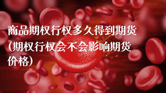 商品期权行权多久得到期货(期权行权会不会影响期货价格)_https://www.boyangwujin.com_期货直播间_第1张