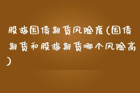 股指国债期货风险度(国债期货和股指期货哪个风险高)_https://www.boyangwujin.com_期货直播间_第1张