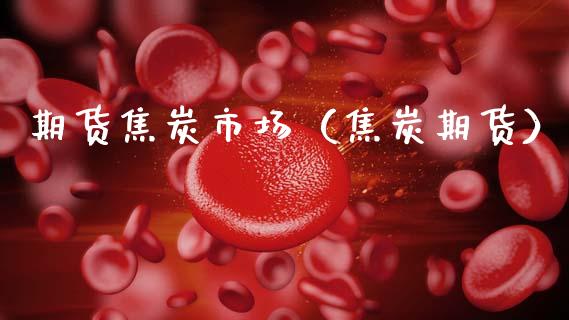 期货焦炭市场（焦炭期货）