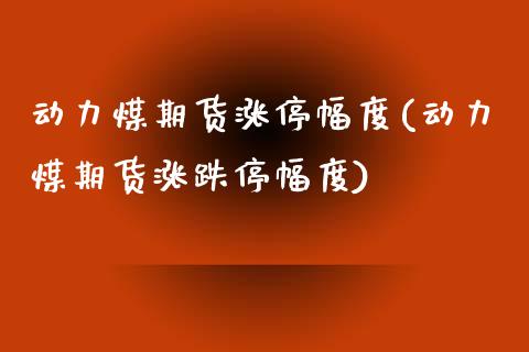 动力煤期货涨停幅度(动力煤期货涨跌停幅度)_https://www.boyangwujin.com_原油期货_第1张