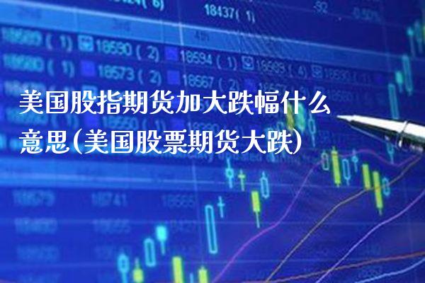 美国股指期货加大跌幅什么意思(美国股票期货大跌)_https://www.boyangwujin.com_恒生指数_第1张