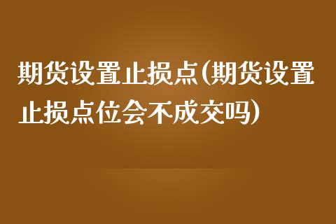 期货设置止损点(期货设置止损点位会不成交吗)