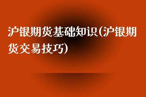 沪银期货基础知识(沪银期货交易技巧)_https://www.boyangwujin.com_期货直播间_第1张