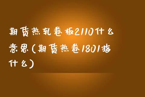 期货热轧卷板2110什么意思(期货热卷1801指什么)_https://www.boyangwujin.com_纳指期货_第1张