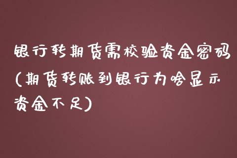 银行转期货需校验资金密码(期货转账到银行为啥显示资金不足)_https://www.boyangwujin.com_原油直播间_第1张