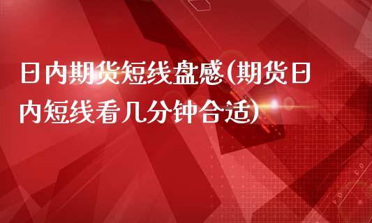 日内期货短线盘感(期货日内短线看几分钟合适)_https://www.boyangwujin.com_原油期货_第1张