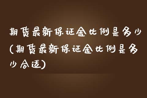 期货最新保证金比例是多少(期货最新保证金比例是多少合适)_https://www.boyangwujin.com_白银期货_第1张