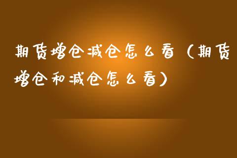 期货增仓减仓怎么看（期货增仓和减仓怎么看）_https://www.boyangwujin.com_黄金期货_第1张