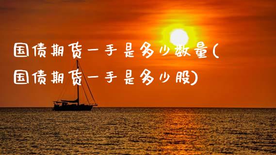 国债期货一手是多少数量(国债期货一手是多少股)_https://www.boyangwujin.com_期货直播间_第1张