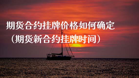 期货合约挂牌价格如何确定（期货新合约挂牌时间）