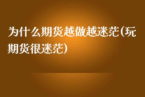 为什么期货越做越迷茫(玩期货很迷茫)