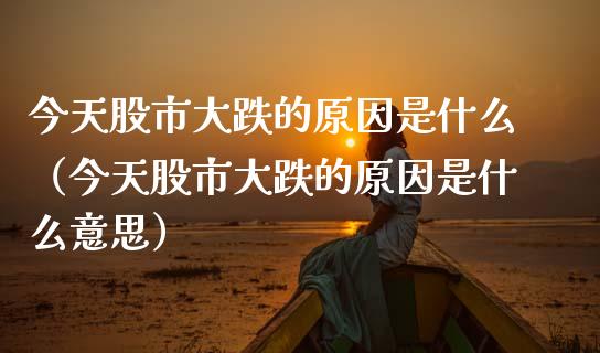 今天股市大跌的原因是什么（今天股市大跌的原因是什么意思）
