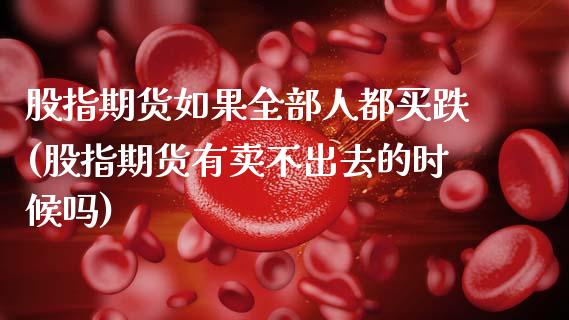 股指期货如果全部人都买跌(股指期货有卖不出去的时候吗)_https://www.boyangwujin.com_期货直播间_第1张