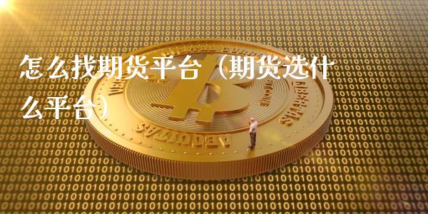 怎么找期货平台（期货选什么平台）_https://www.boyangwujin.com_黄金期货_第1张