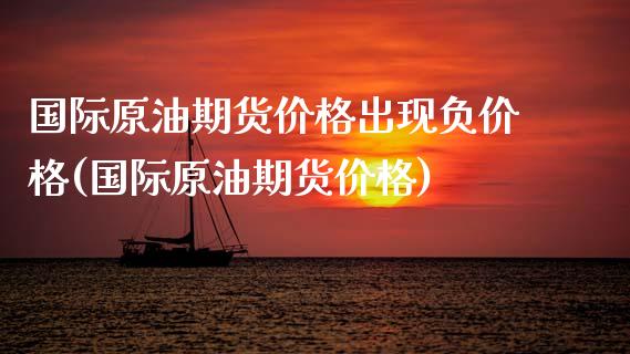 国际原油期货价格出现负价格(国际原油期货价格)_https://www.boyangwujin.com_纳指期货_第1张