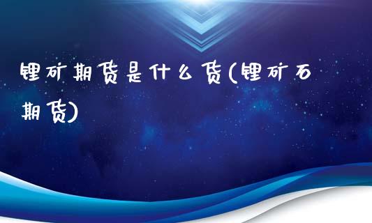 锂矿期货是什么货(锂矿石期货)_https://www.boyangwujin.com_期货直播间_第1张