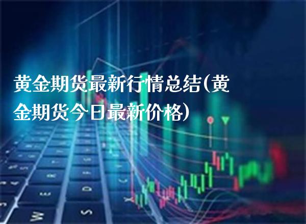 黄金期货最新行情总结(黄金期货今日最新价格)_https://www.boyangwujin.com_期货开户_第1张