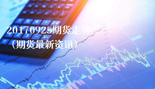 20170925期货走势（期货最新资讯）_https://www.boyangwujin.com_道指期货_第1张