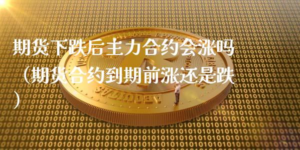 期货下跌后主力合约会涨吗（期货合约到期前涨还是跌）_https://www.boyangwujin.com_纳指期货_第1张