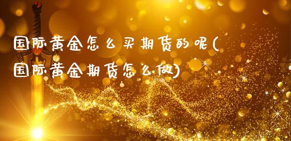国际黄金怎么买期货的呢(国际黄金期货怎么做)_https://www.boyangwujin.com_期货直播间_第1张