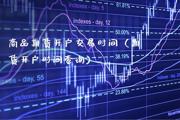 商品期货开户交易时间（期货开户时间查询）_https://www.boyangwujin.com_原油期货_第1张