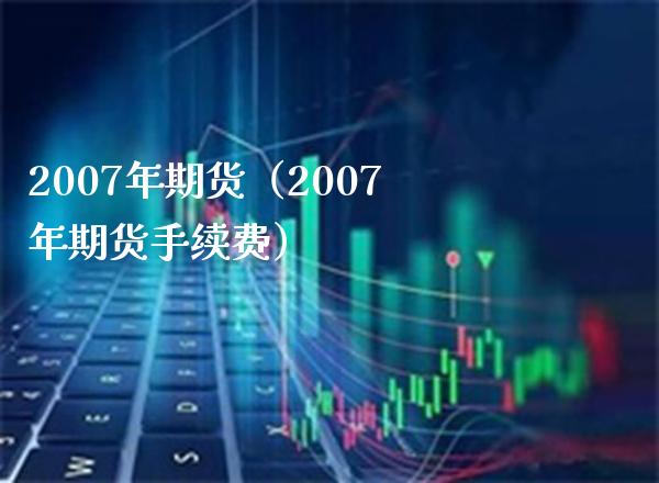 2007年期货（2007年期货手续费）
