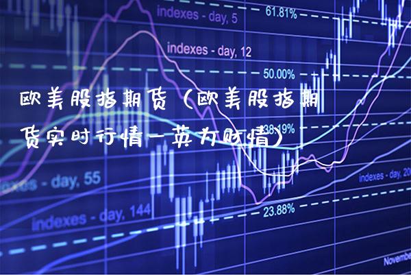 欧美股指期货（欧美股指期货实时行情一英为财情）_https://www.boyangwujin.com_期货直播间_第1张