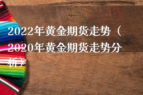 2022年黄金期货走势（2020年黄金期货走势分析）_https://www.boyangwujin.com_原油期货_第1张