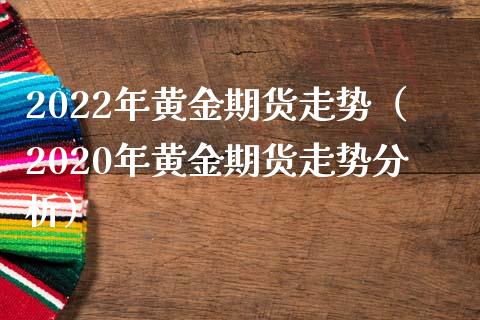 2022年黄金期货走势（2020年黄金期货走势分析）