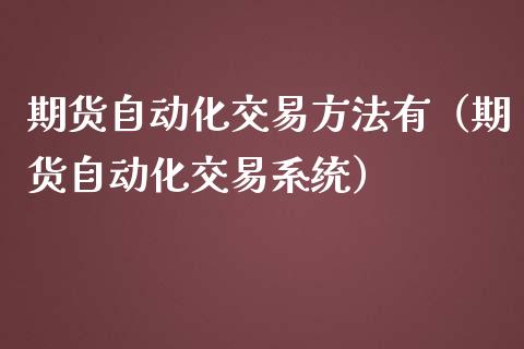 期货自动化交易方法有（期货自动化交易系统）