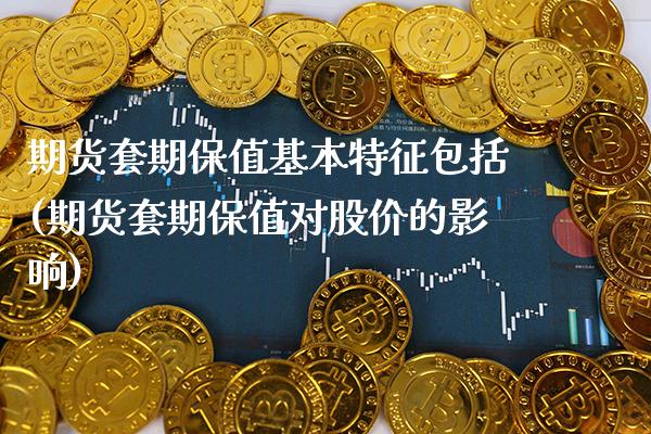 期货套期保值基本特征包括(期货套期保值对股价的影响)_https://www.boyangwujin.com_内盘期货_第1张