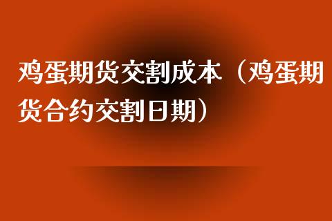 鸡蛋期货交割成本（鸡蛋期货合约交割日期）_https://www.boyangwujin.com_黄金期货_第1张