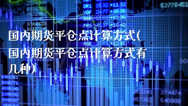 国内期货平仓点计算方式(国内期货平仓点计算方式有几种)_https://www.boyangwujin.com_期货直播间_第1张